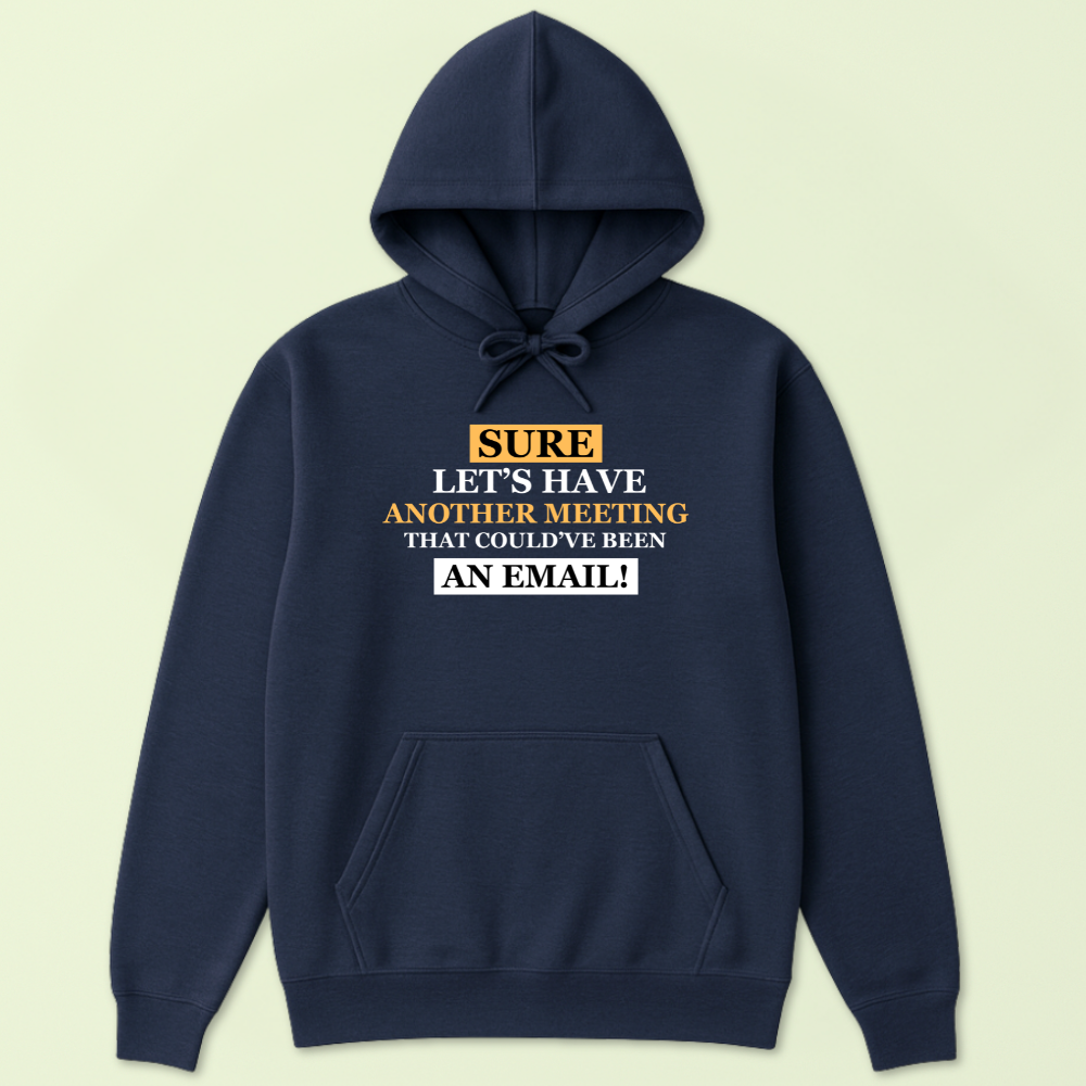 Sure, Let's Have Another Meeting That Could Have Been An Email Hoodie