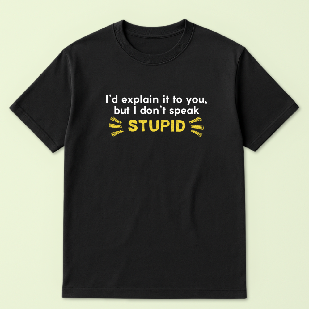 I'd Explain It To You But I Don't Speak Stupid Tshirt