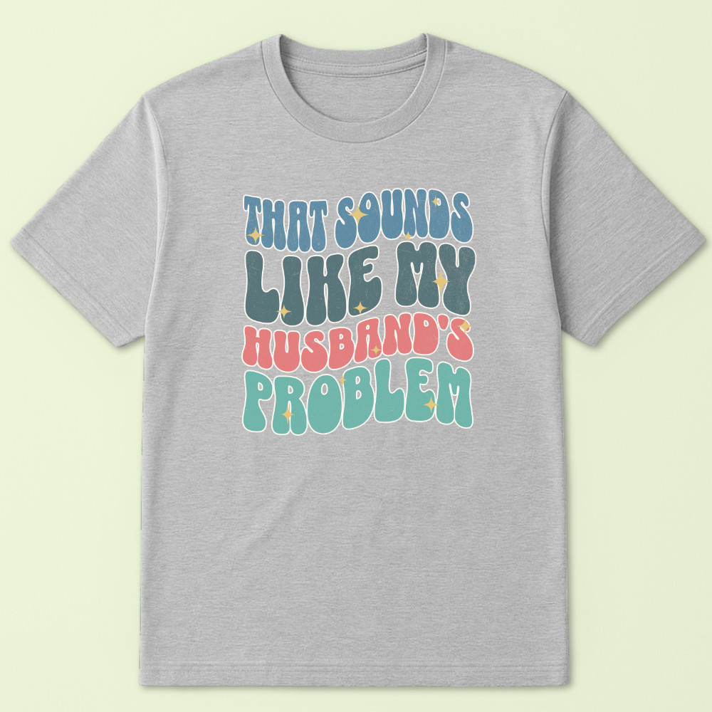 That Sounds Like My Husband's Problem Tshirt - Image 4