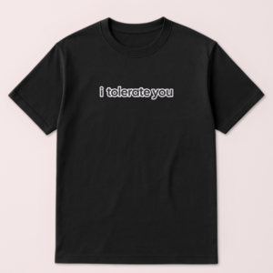 I Tolerate You Tshirt